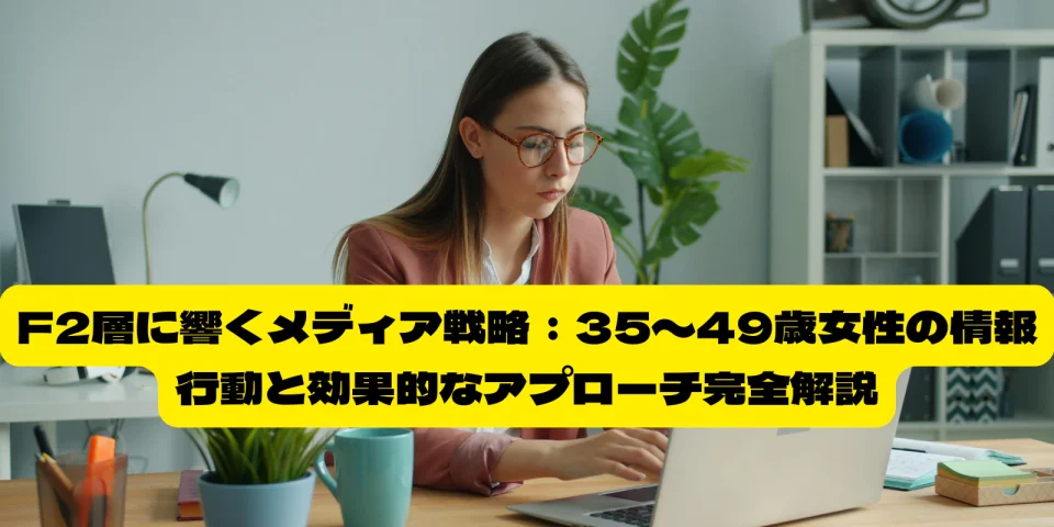 F2層に響くメディア戦略：35〜49歳女性の情報行動と効果的なアプローチ完全解説