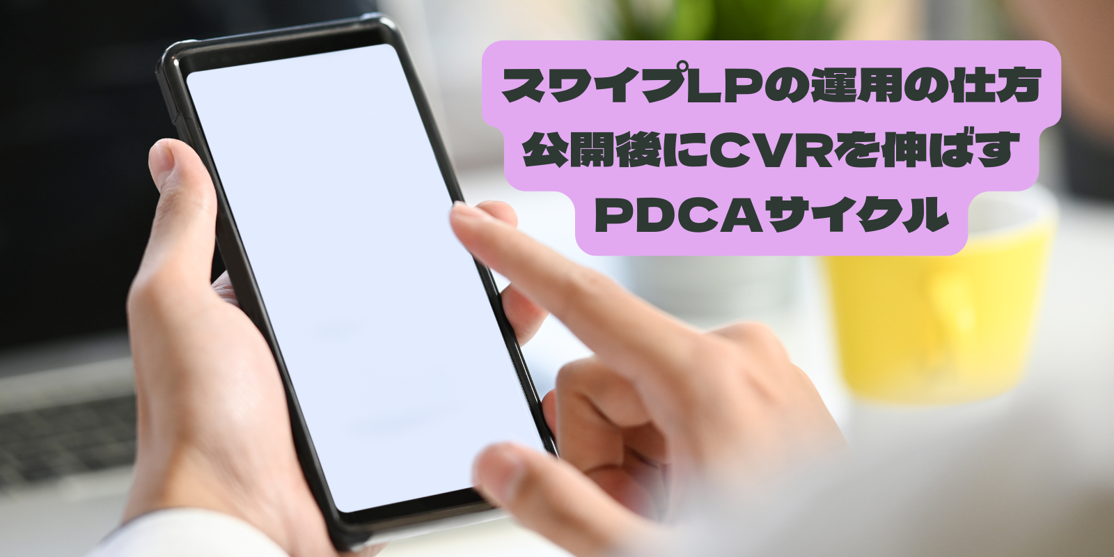 スワイプLPの運用の仕方｜公開後にCVRを伸ばすPDCAサイクル